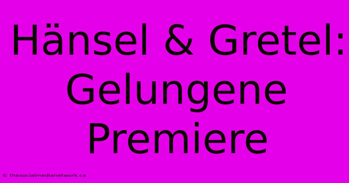 Hänsel & Gretel:  Gelungene Premiere