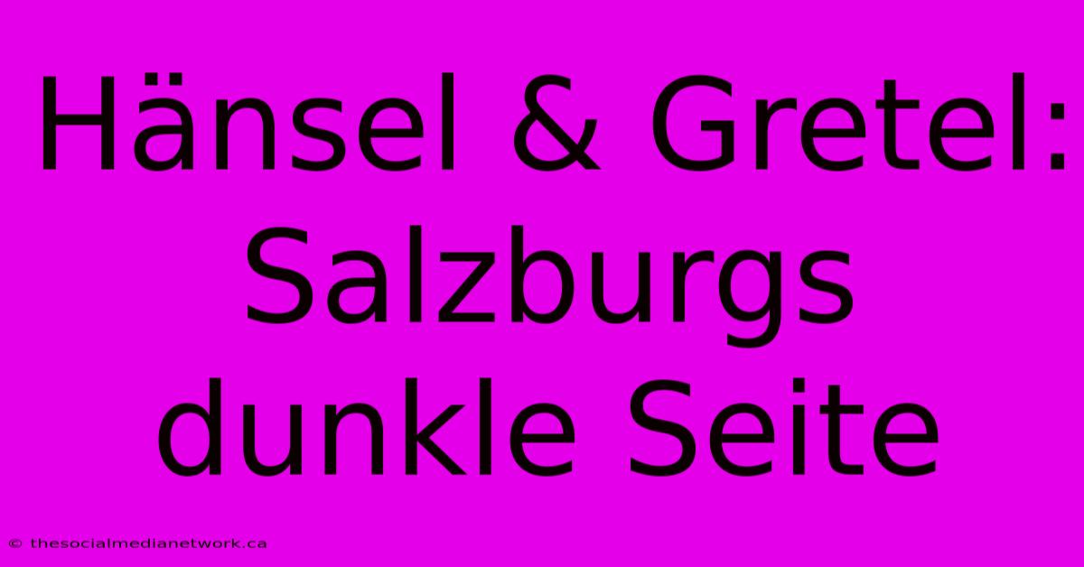 Hänsel & Gretel: Salzburgs Dunkle Seite