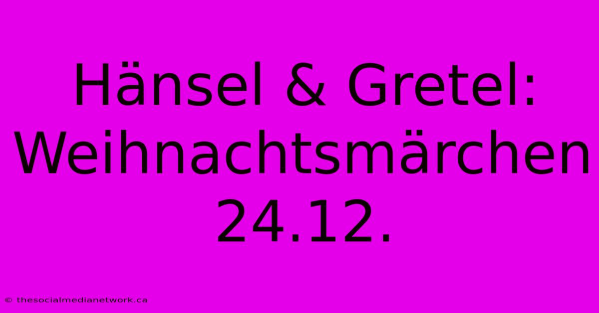 Hänsel & Gretel: Weihnachtsmärchen 24.12.