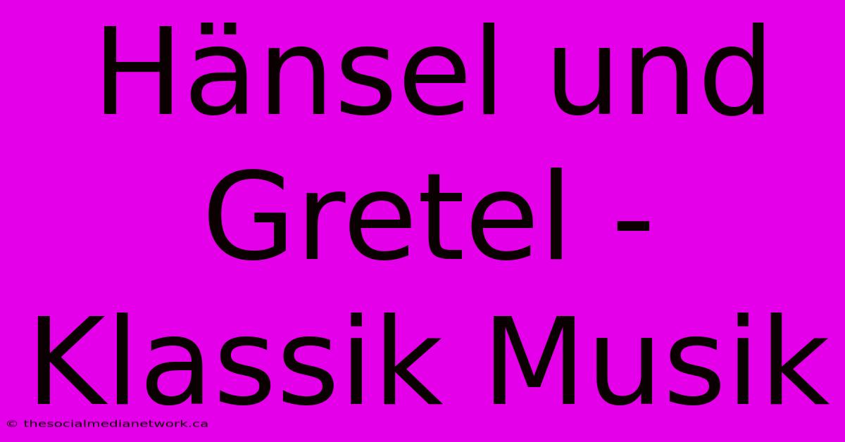 Hänsel Und Gretel - Klassik Musik