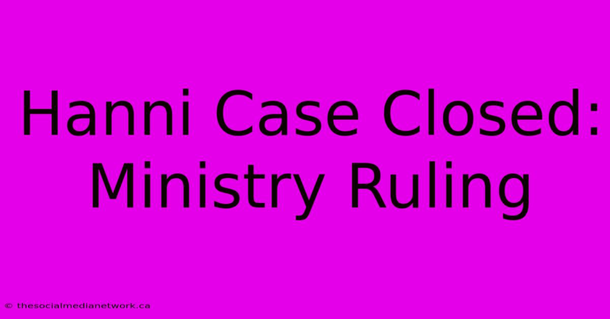 Hanni Case Closed: Ministry Ruling