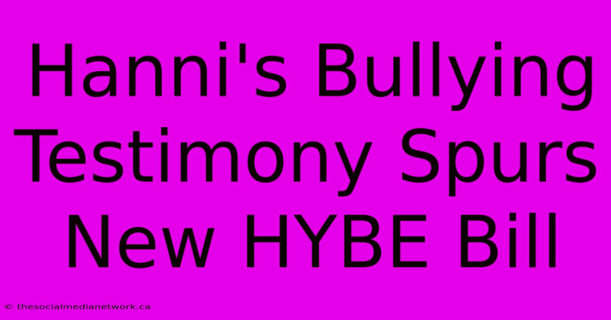 Hanni's Bullying Testimony Spurs New HYBE Bill