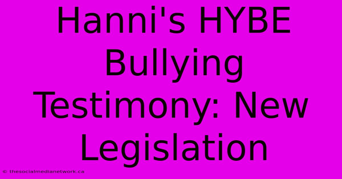 Hanni's HYBE Bullying Testimony: New Legislation