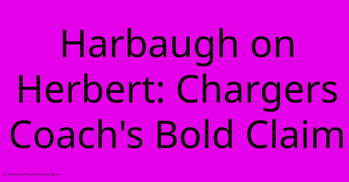 Harbaugh On Herbert: Chargers Coach's Bold Claim Harbaugh On Herbert: Chargers Coach's Bold Claim