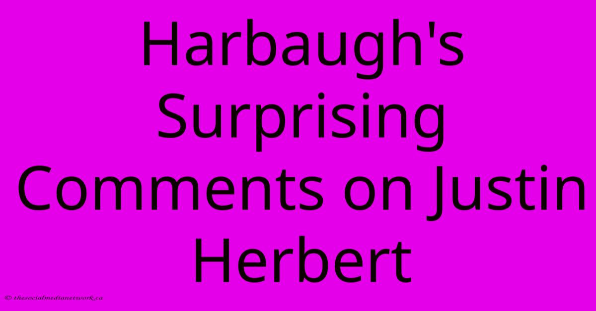 Harbaugh's Surprising Comments On Justin Herbert Harbaugh's Surprising Comments On Justin Herbert