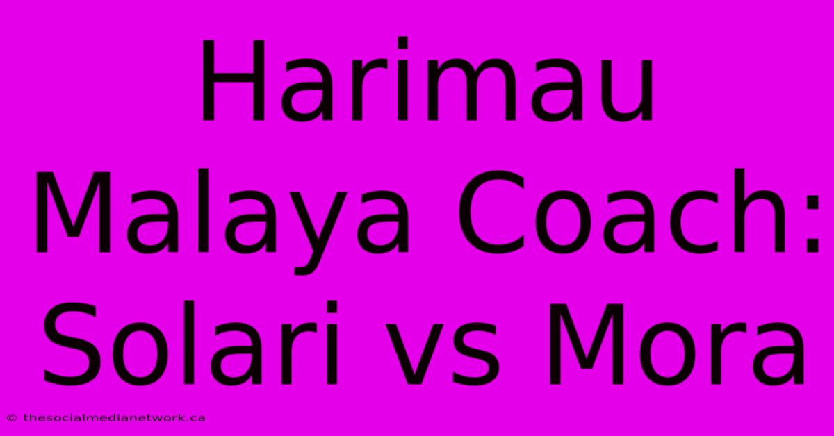 Harimau Malaya Coach: Solari Vs Mora