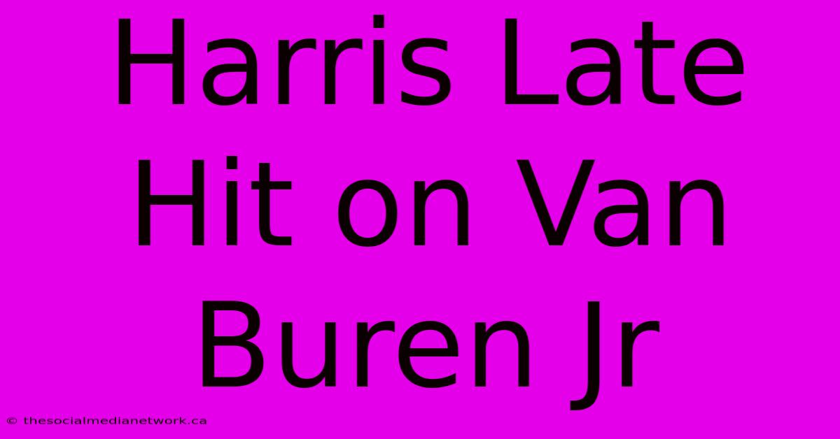 Harris Late Hit On Van Buren Jr