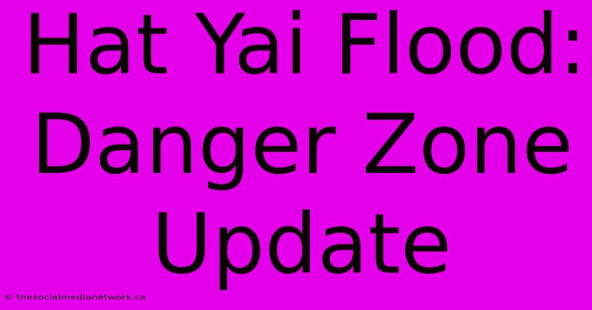 Hat Yai Flood:  Danger Zone Update