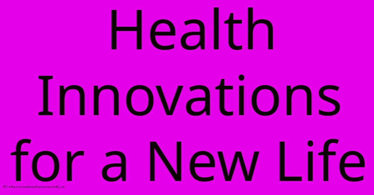 Health Innovations For A New Life Health Innovations For A New Life