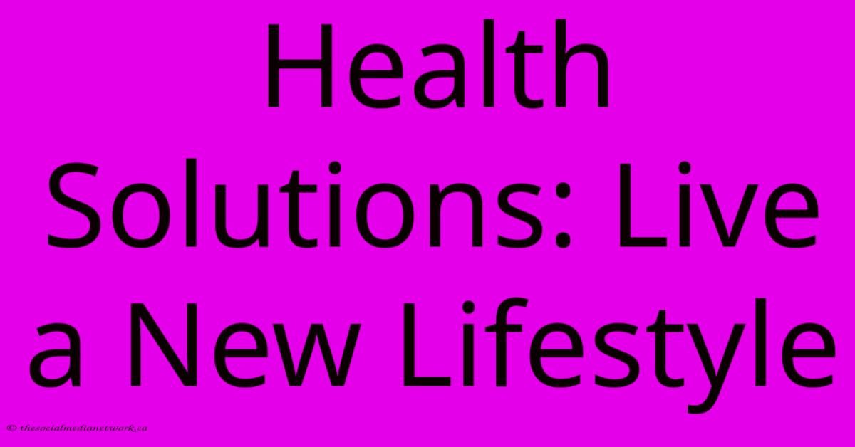 Health Solutions: Live A New Lifestyle Health Solutions: Live A New Lifestyle