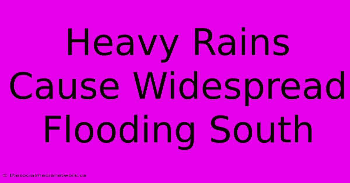 Heavy Rains Cause Widespread Flooding South