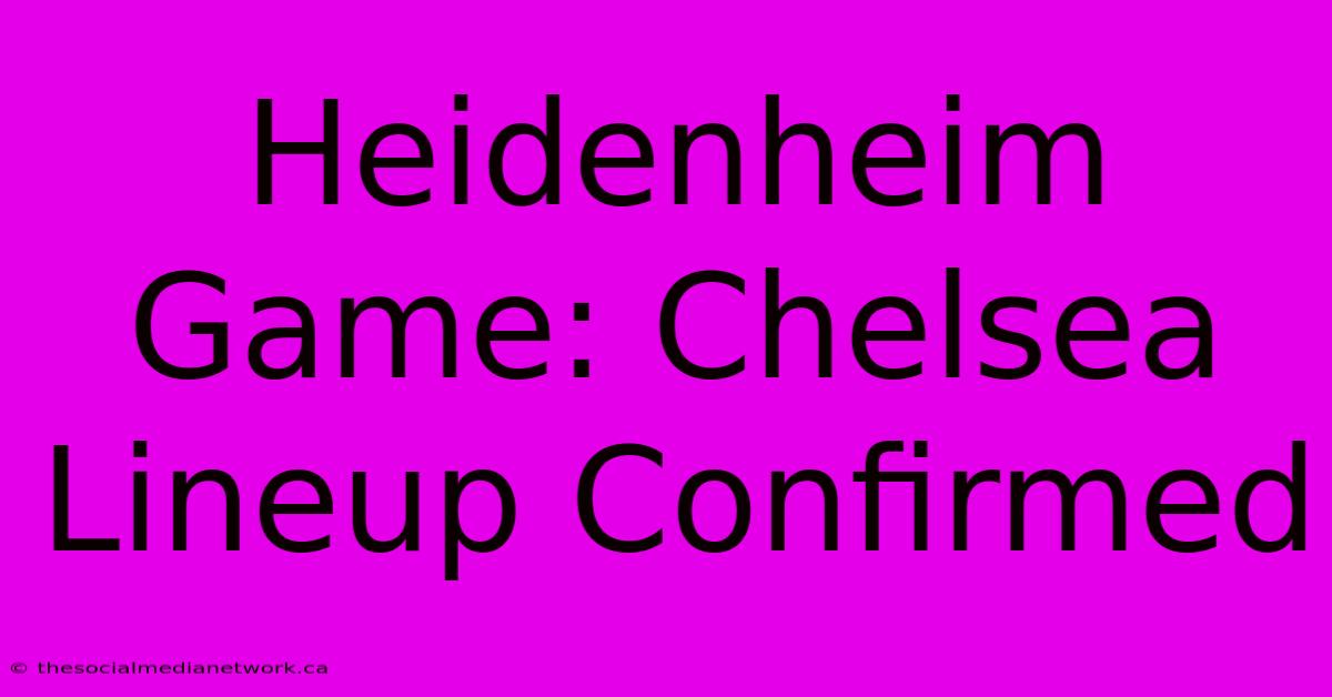 Heidenheim Game: Chelsea Lineup Confirmed