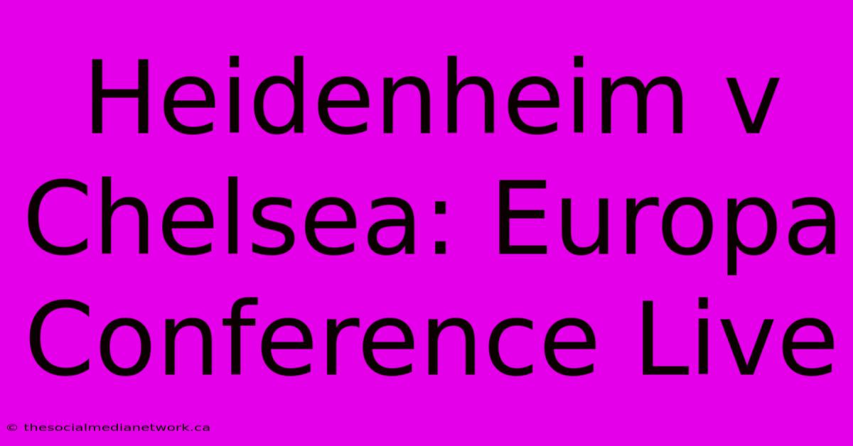 Heidenheim V Chelsea: Europa Conference Live