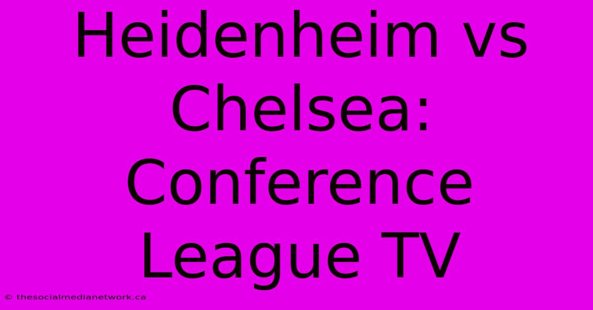 Heidenheim Vs Chelsea: Conference League TV