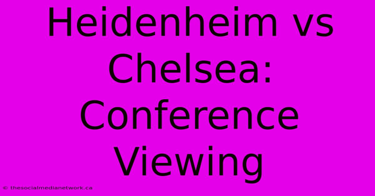 Heidenheim Vs Chelsea: Conference Viewing