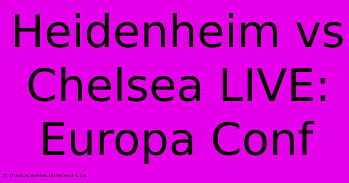 Heidenheim Vs Chelsea LIVE: Europa Conf