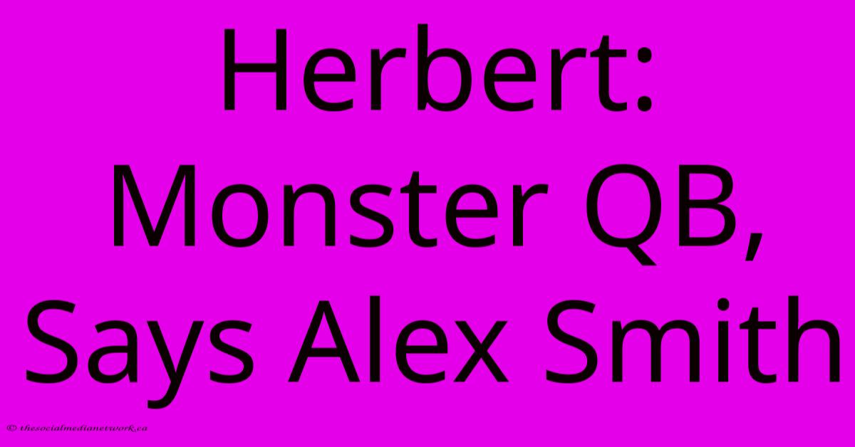 Herbert: Monster QB, Says Alex Smith Herbert: Monster QB, Says Alex Smith