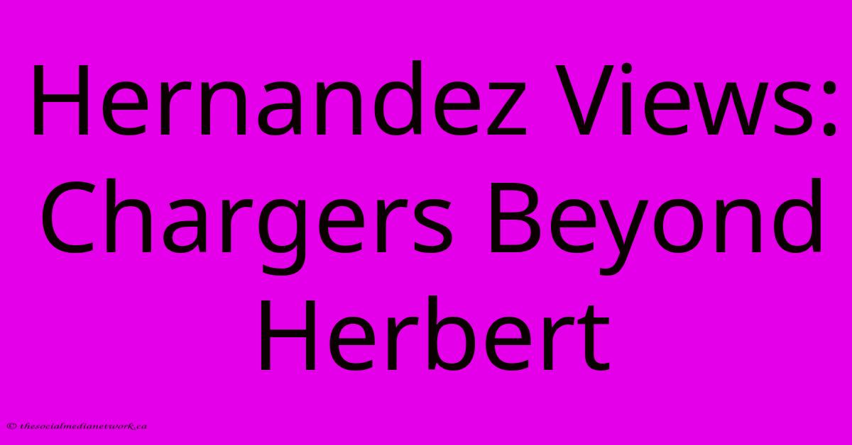 Hernandez Views: Chargers Beyond Herbert Hernandez Views: Chargers Beyond Herbert