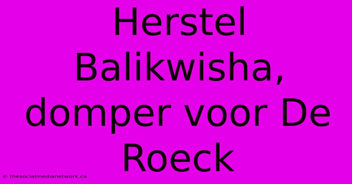 Herstel Balikwisha, Domper Voor De Roeck