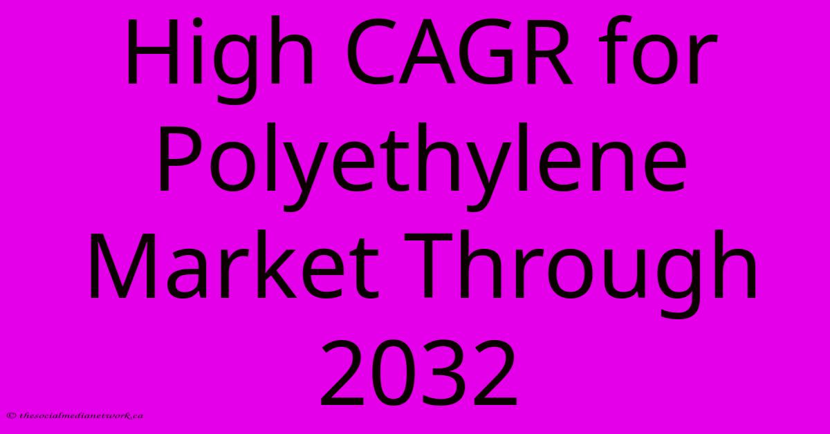 High CAGR For Polyethylene Market Through 2032 High CAGR For Polyethylene Market Through 2032