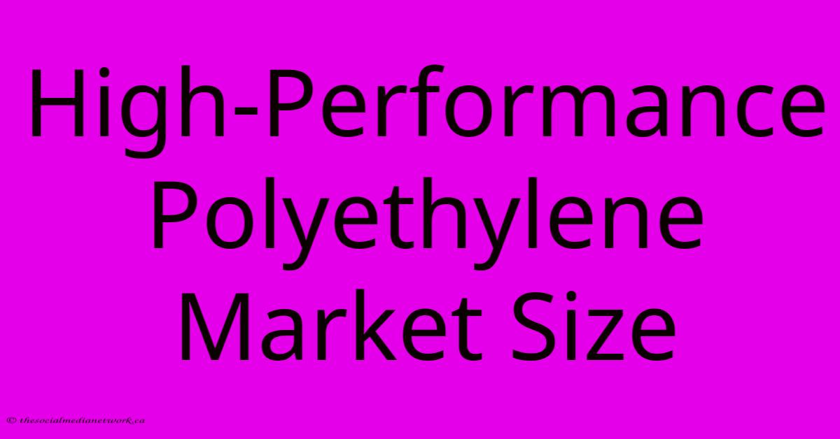 High-Performance Polyethylene Market Size High-Performance Polyethylene Market Size