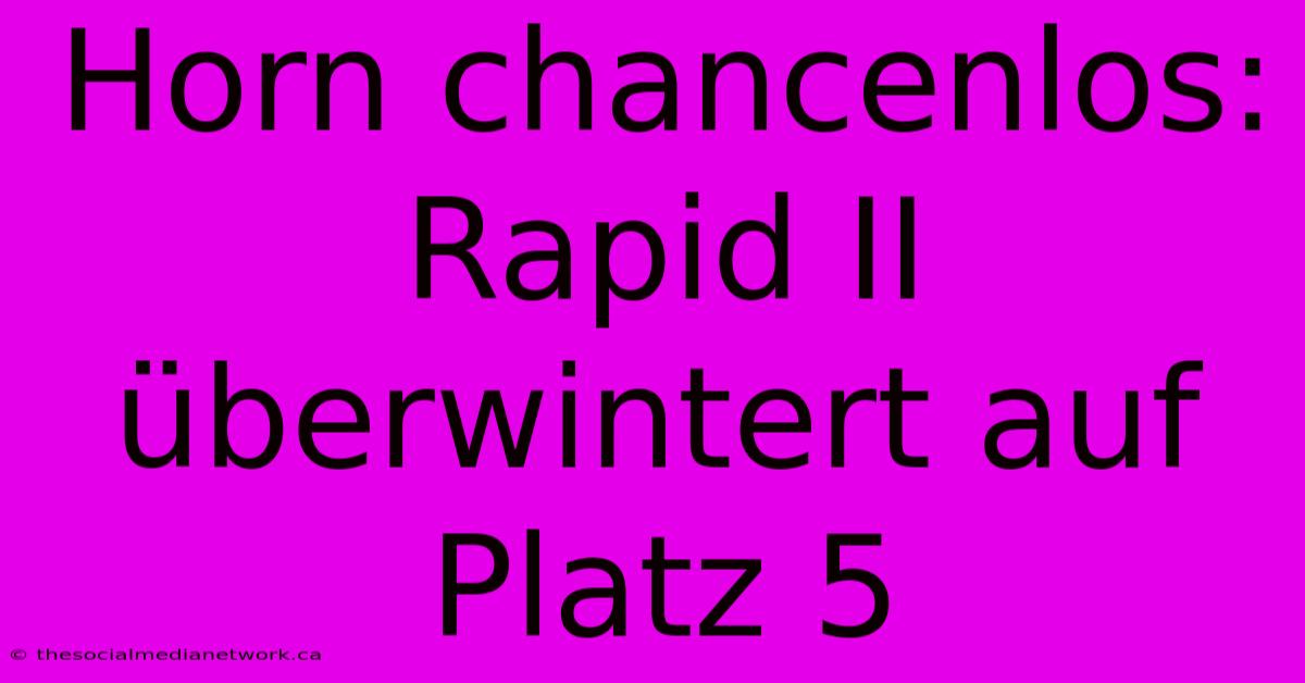 Horn Chancenlos: Rapid II Überwintert Auf Platz 5