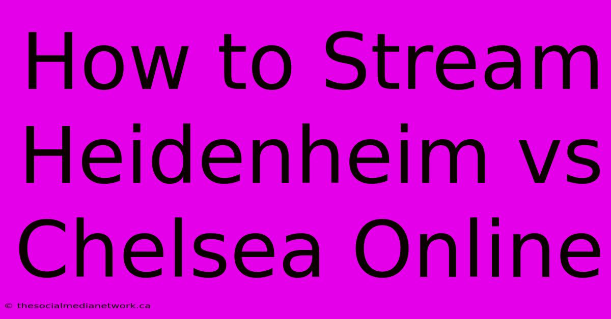 How To Stream Heidenheim Vs Chelsea Online