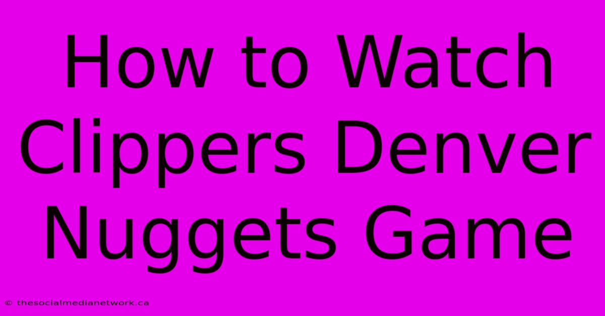 How To Watch Clippers Denver Nuggets Game