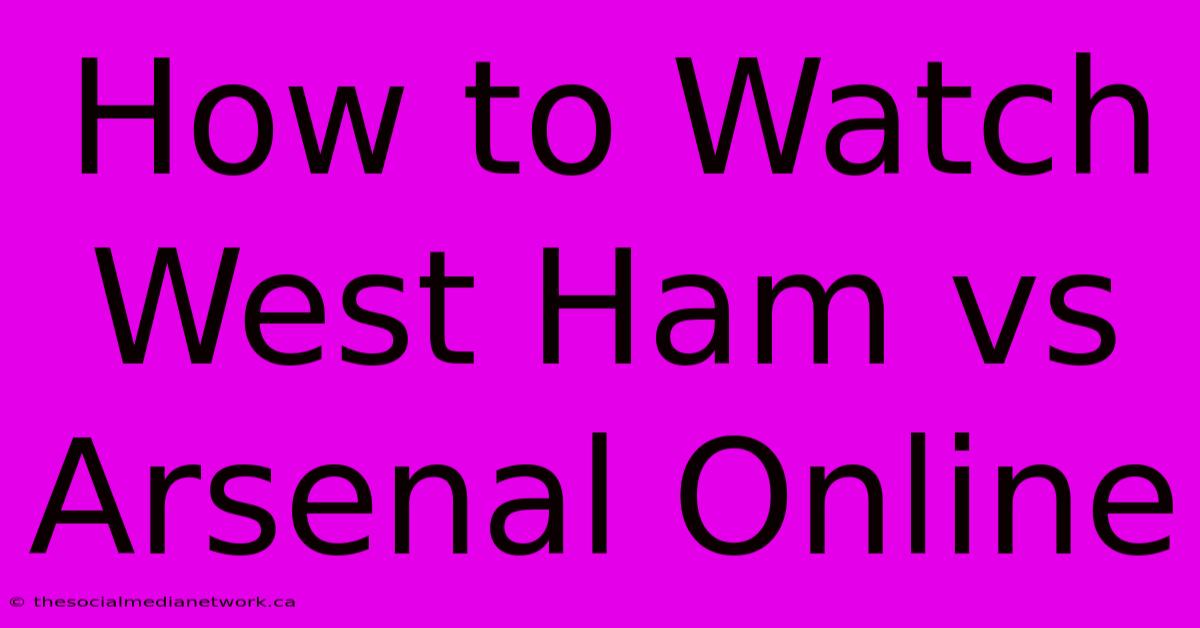 How To Watch West Ham Vs Arsenal Online