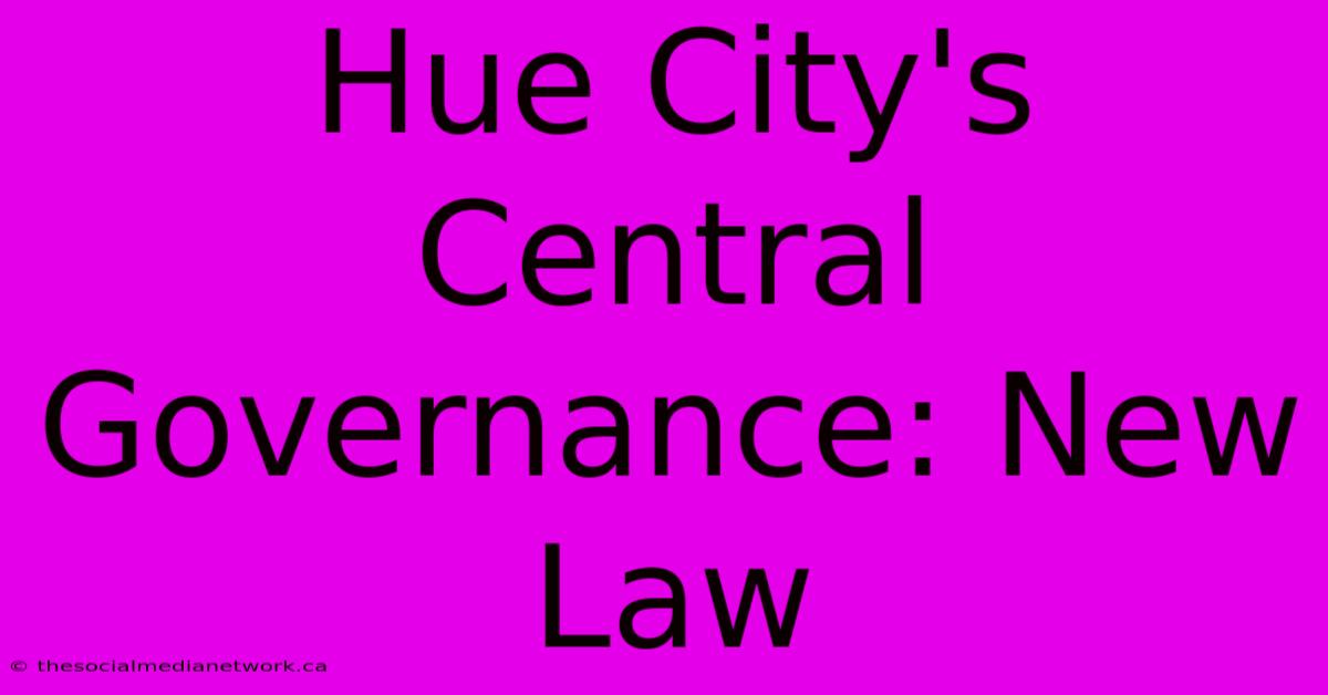 Hue City's Central Governance: New Law