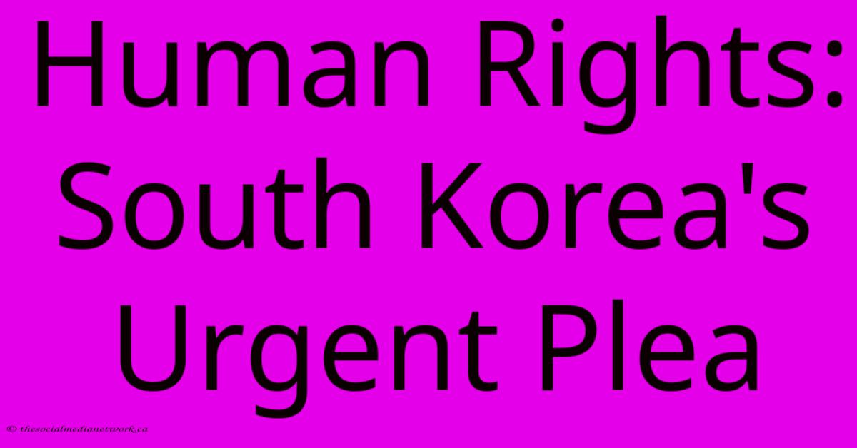 Human Rights: South Korea's Urgent Plea