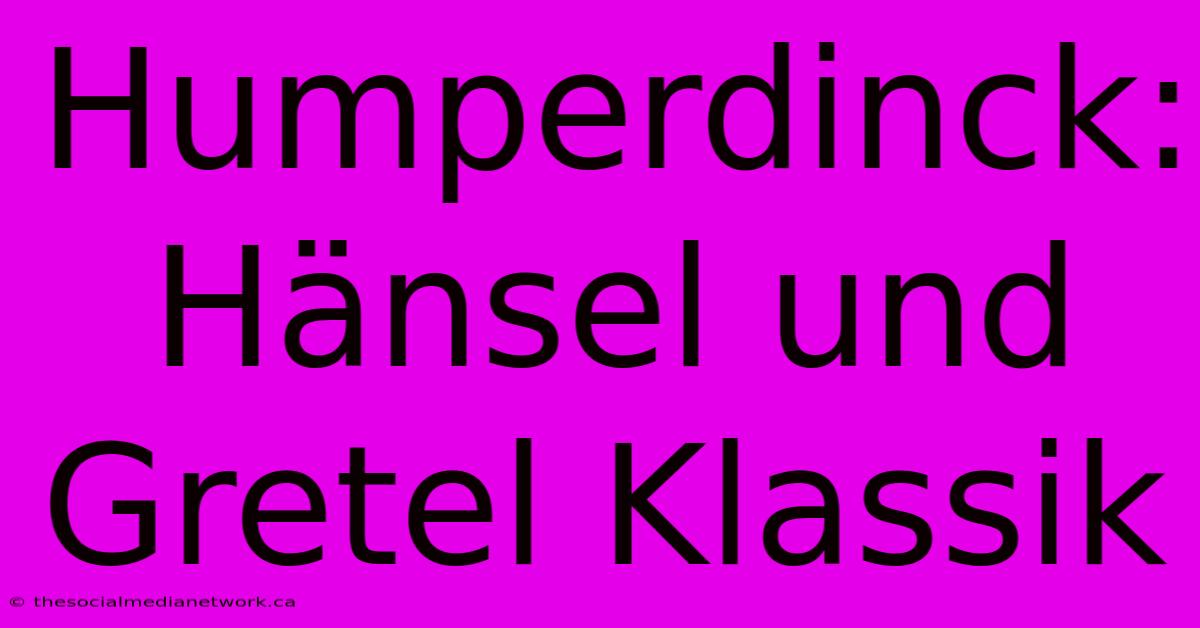 Humperdinck: Hänsel Und Gretel Klassik