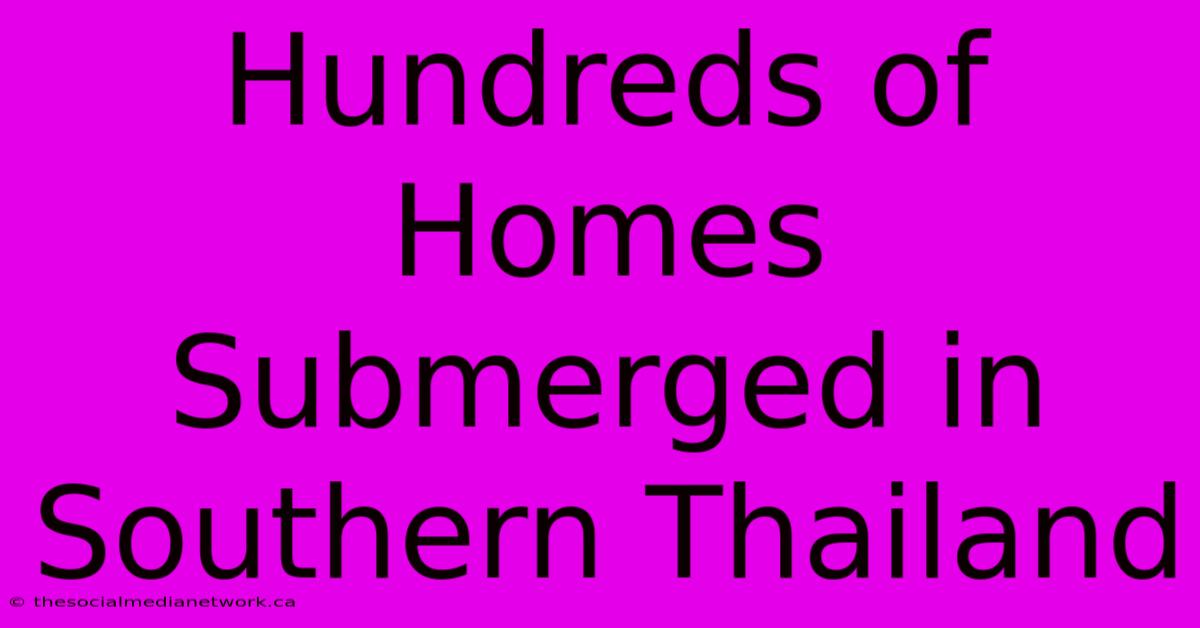 Hundreds Of Homes Submerged In Southern Thailand