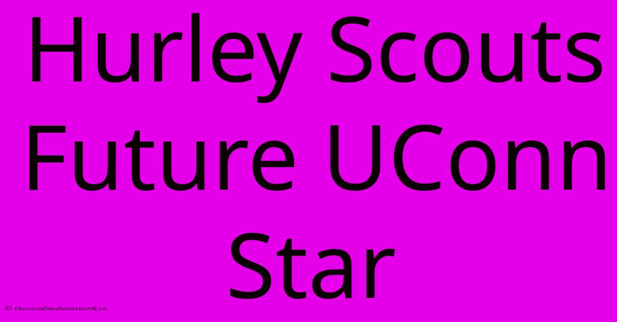 Hurley Scouts Future UConn Star Hurley Scouts Future UConn Star