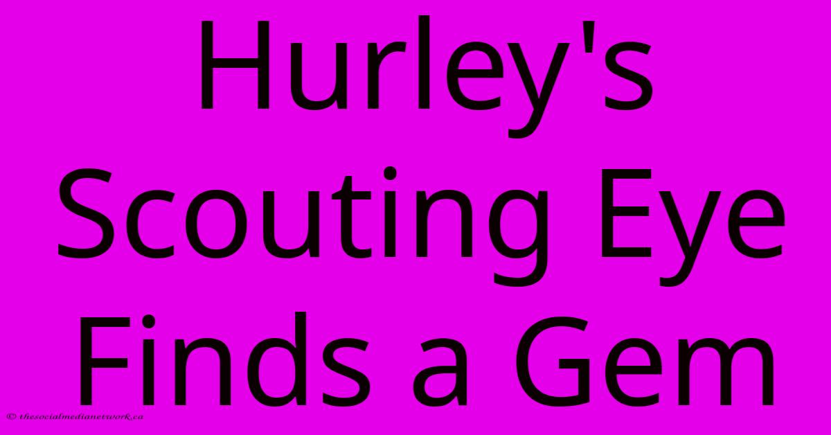 Hurley's Scouting Eye Finds A Gem Hurley's Scouting Eye Finds A Gem