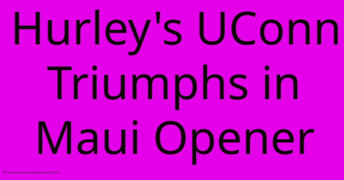 Hurley's UConn Triumphs In Maui Opener Hurley's UConn Triumphs In Maui Opener