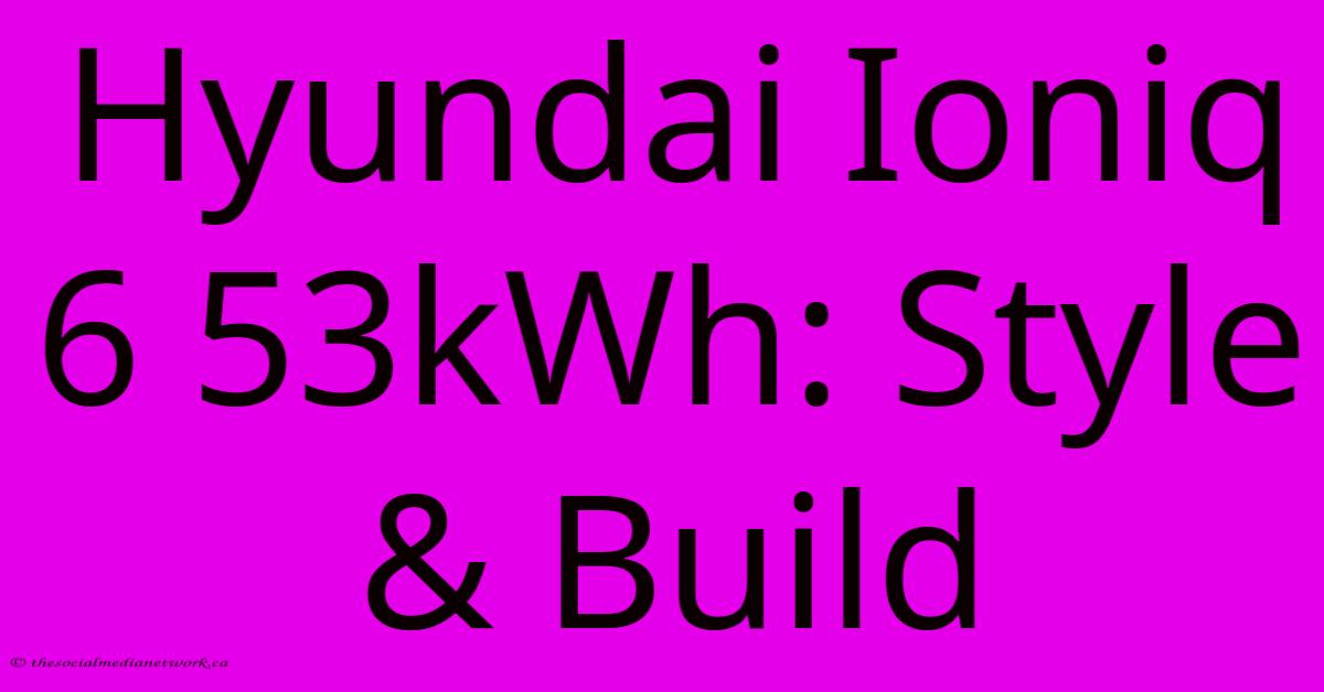 Hyundai Ioniq 6 53kWh: Style & Build Hyundai Ioniq 6 53kWh: Style & Build