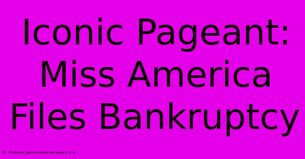 Iconic Pageant: Miss America Files Bankruptcy