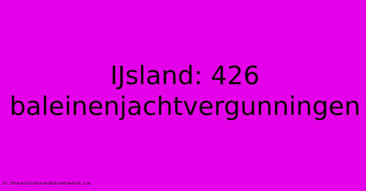 IJsland: 426 Baleinenjachtvergunningen