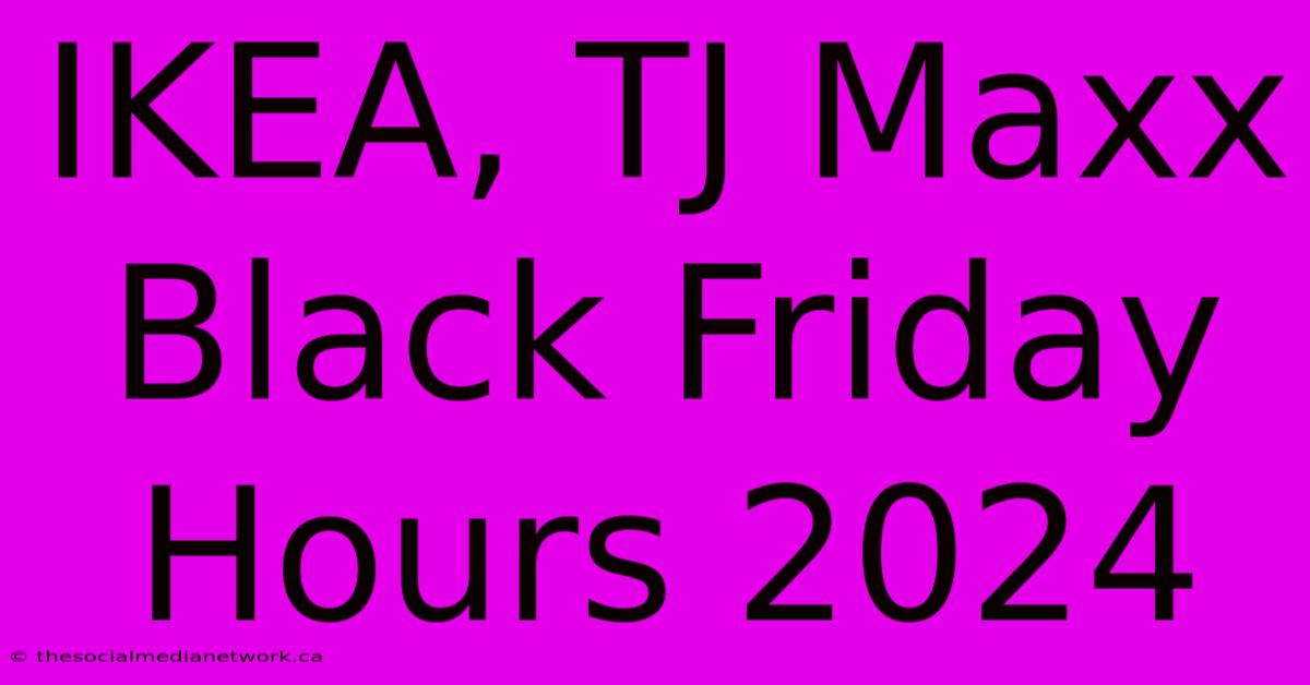 IKEA, TJ Maxx Black Friday Hours 2024