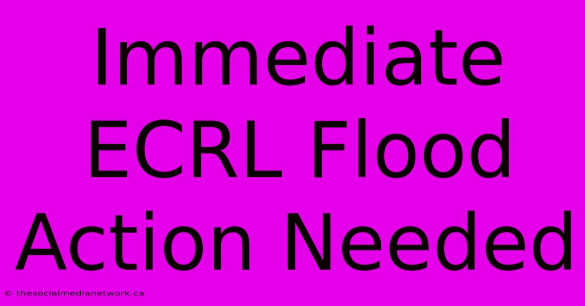 Immediate ECRL Flood Action Needed