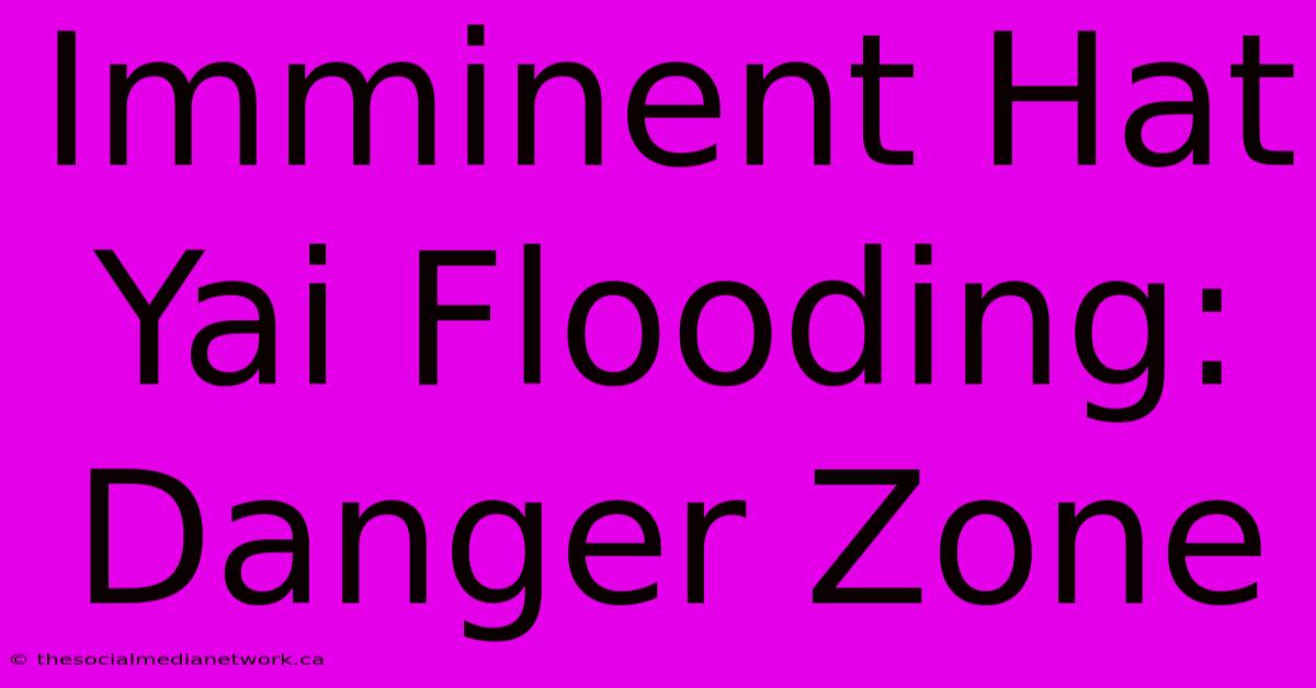 Imminent Hat Yai Flooding: Danger Zone