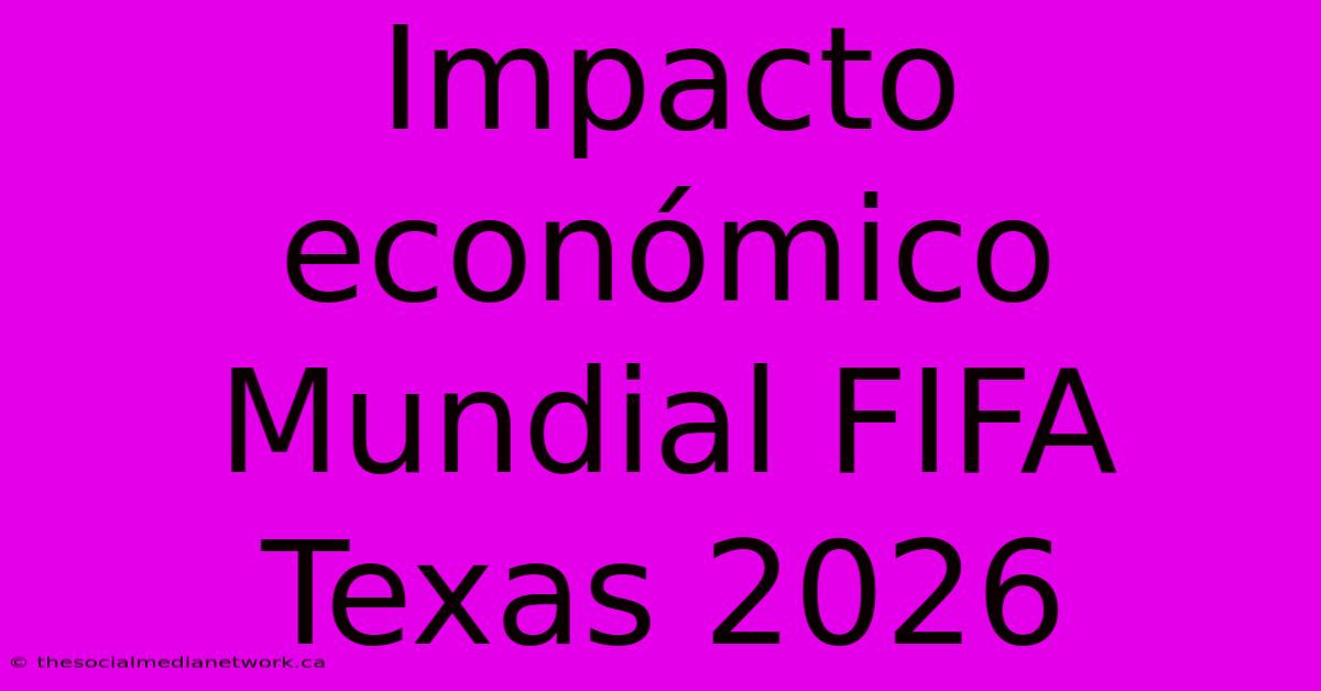 Impacto Económico Mundial FIFA Texas 2026