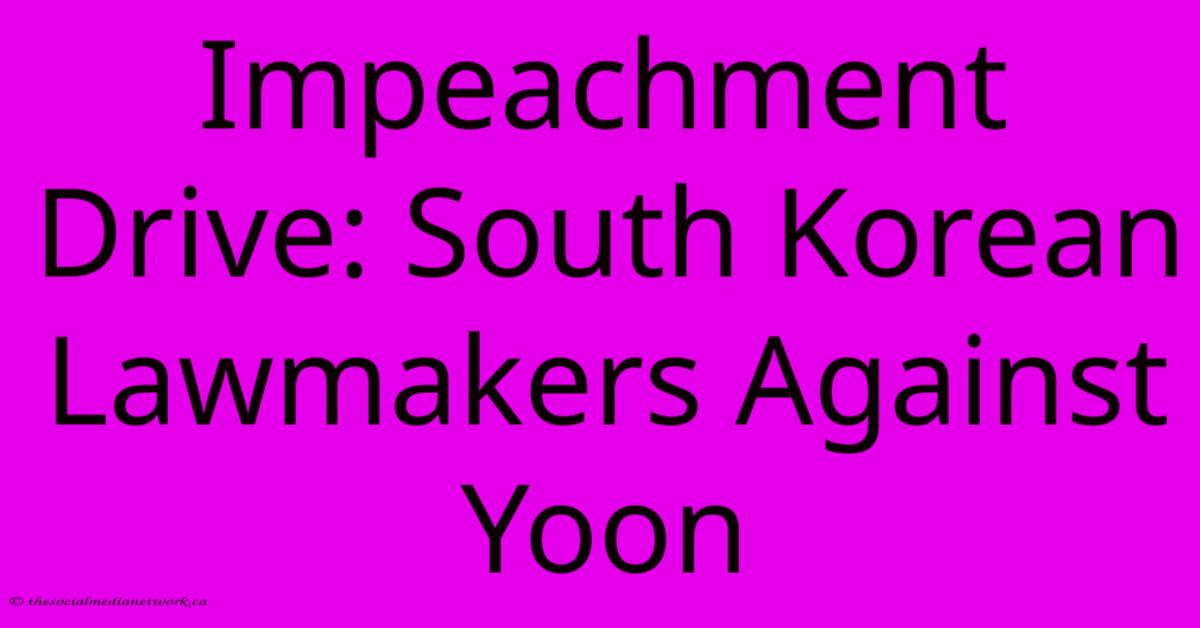 Impeachment Drive: South Korean Lawmakers Against Yoon