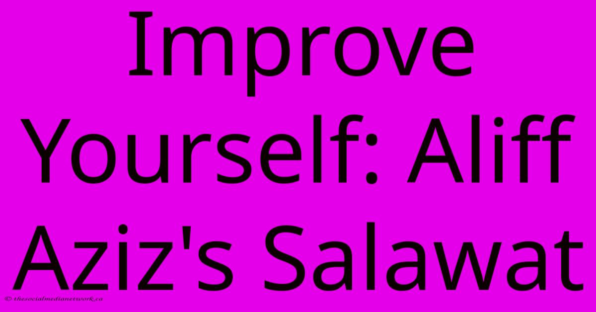Improve Yourself: Aliff Aziz's Salawat Improve Yourself: Aliff Aziz's Salawat