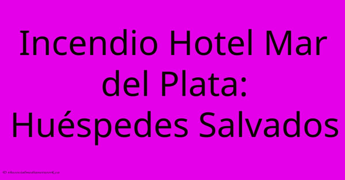 Incendio Hotel Mar Del Plata: Huéspedes Salvados Incendio Hotel Mar Del Plata: Huéspedes Salvados