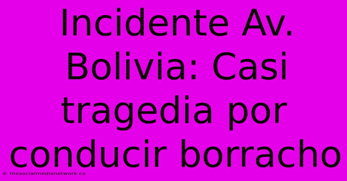 Incidente Av. Bolivia: Casi Tragedia Por Conducir Borracho