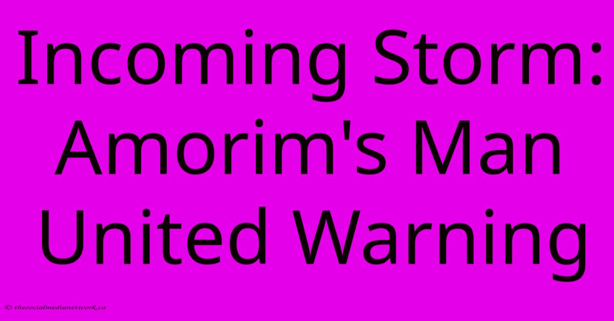 Incoming Storm: Amorim's Man United Warning