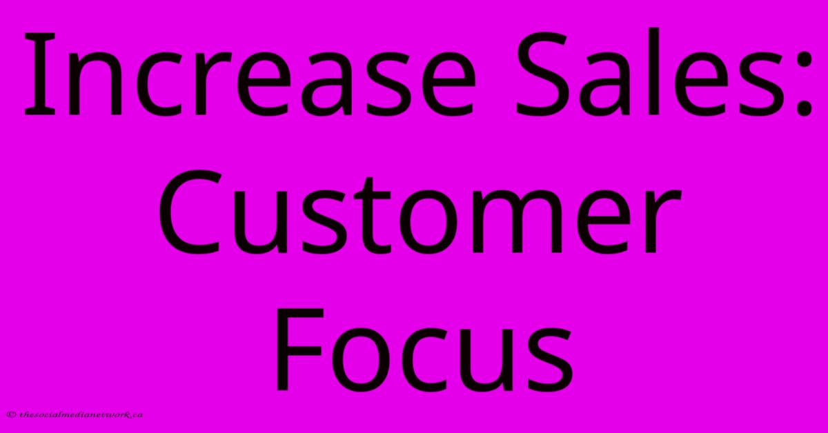 Increase Sales: Customer Focus