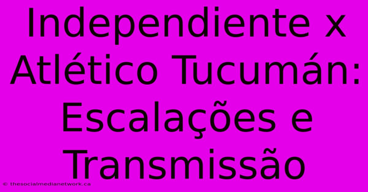 Independiente X Atlético Tucumán: Escalações E Transmissão